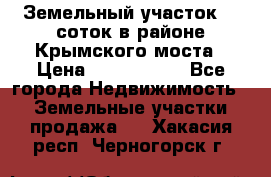 Земельный участок 90 соток в районе Крымского моста › Цена ­ 3 500 000 - Все города Недвижимость » Земельные участки продажа   . Хакасия респ.,Черногорск г.